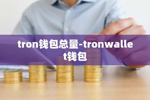 tron钱包总量-tronwallet钱包