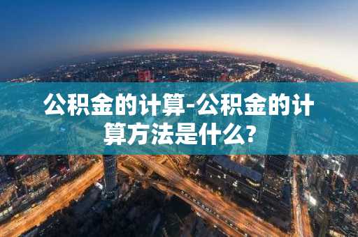 公积金的计算-公积金的计算方法是什么?