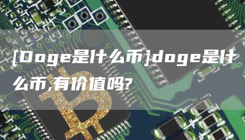 [Dog是什么币]dog是什么币,有价值吗?