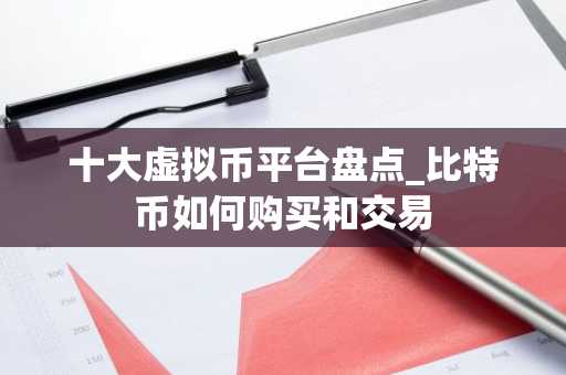 十大虚拟币平台盘点_比特币如何购买和交易