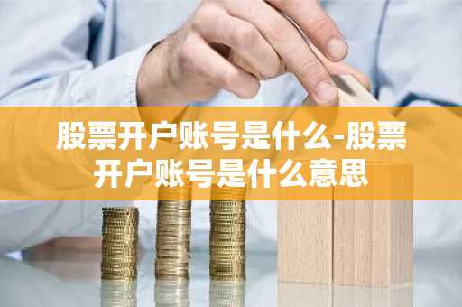 股票开户账号是什么-股票开户账号是什么意思