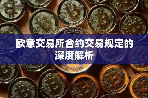 欧意交易所合约交易规定的深度解析