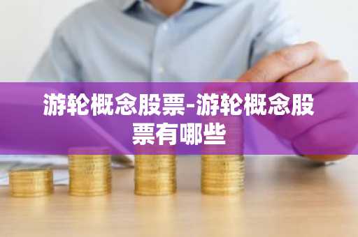 游轮概念股票-游轮概念股票有哪些