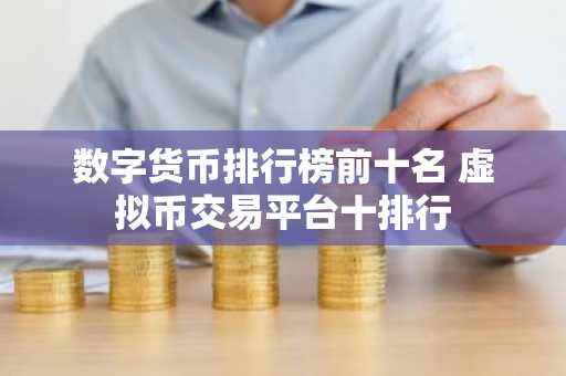 数字货币排行榜前十名 虚拟币交易平台十排行