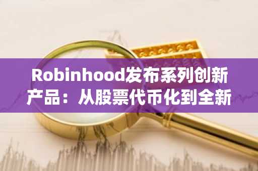 Robinhood发布系列创新产品：从股票代币化到全新Layer 2区块链