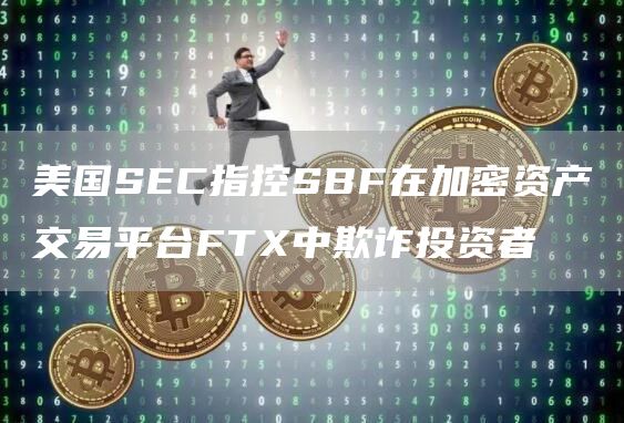 美国SC指控SBF在加密资产交易平台FT中欺诈投资者