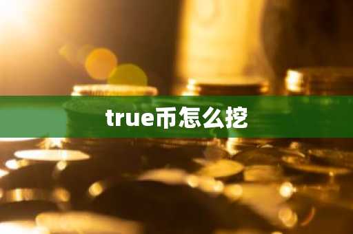 true币怎么挖