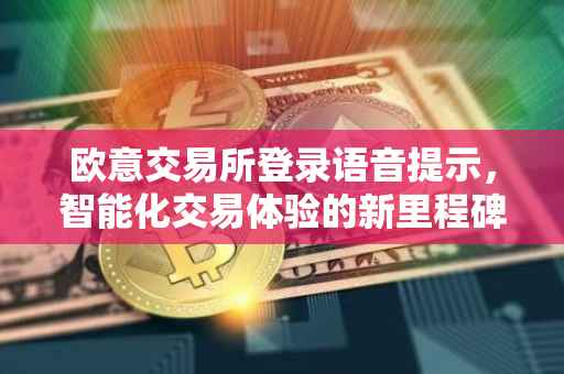 欧意交易所登录语音提示，智能化交易体验的新里程碑