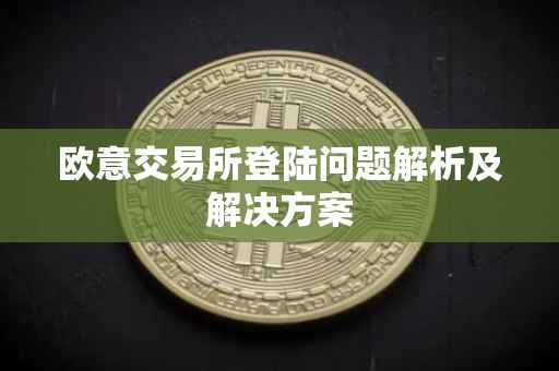 欧意交易所登陆问题解析及解决方案