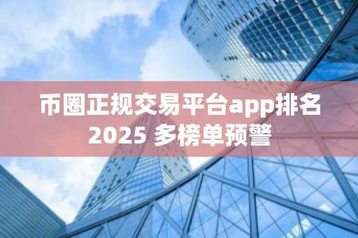 币圈正规交易平台app排名2025 多榜单预警