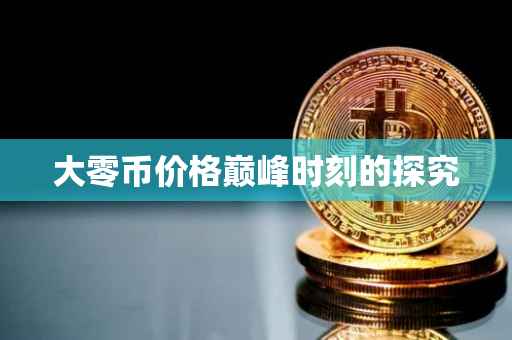 大零币价格巅峰时刻的探究