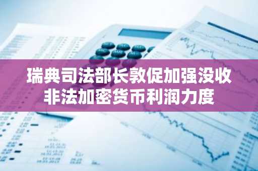 瑞典司法部长敦促加强没收非法加密货币利润力度