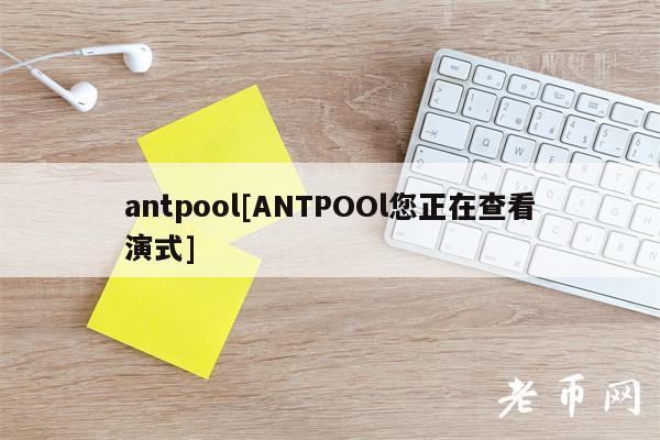 antpool[ANTPOOl您正在查看演式]