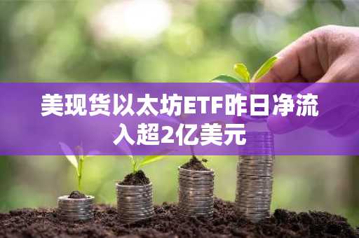 美现货以太坊ETF昨日净流入超2亿美元