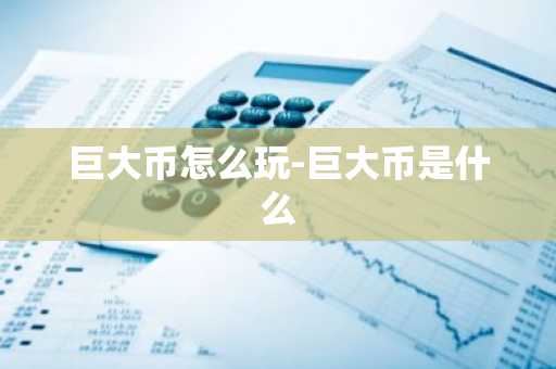 巨大币怎么玩-巨大币是什么