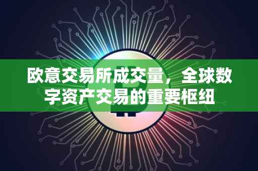 欧意交易所成交量，全球数字资产交易的重要枢纽