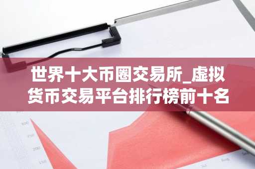 世界十大币圈交易所_虚拟货币交易平台排行榜前十名 最新版