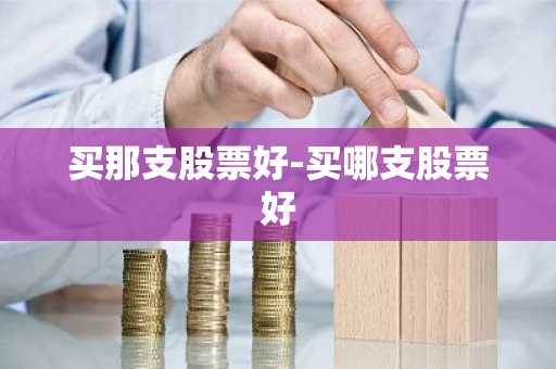 买那支股票好-买哪支股票好