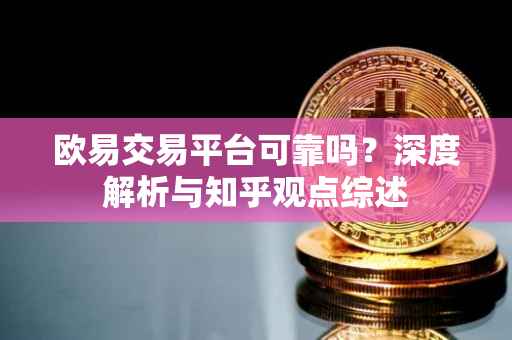 欧易交易平台可靠吗？深度解析与知乎观点综述