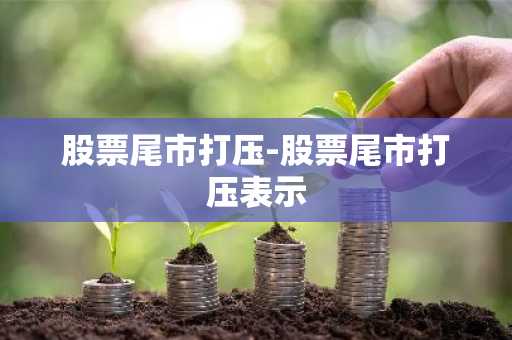 股票尾市打压-股票尾市打压表示