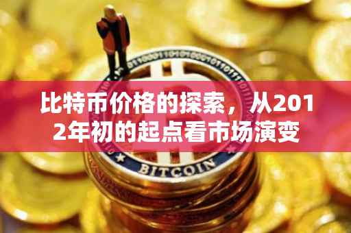 比特币价格的探索，从2012年初的起点看市场演变