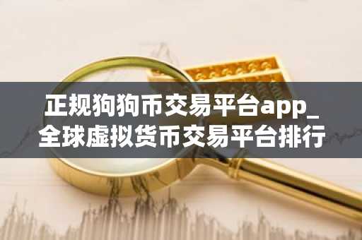 正规狗狗币交易平台app_全球虚拟货币交易平台排行榜