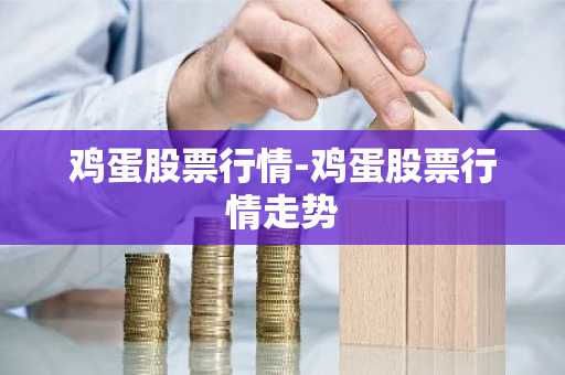 鸡蛋股票行情-鸡蛋股票行情走势