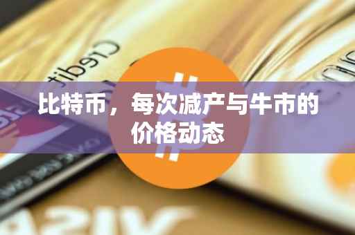 比特币，每次减产与牛市的价格动态