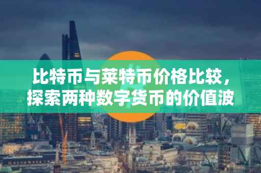 比特币与莱特币价格比较，探索两种数字货币的价值波动
