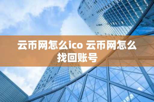 云币网怎么ico 云币网怎么找回账号