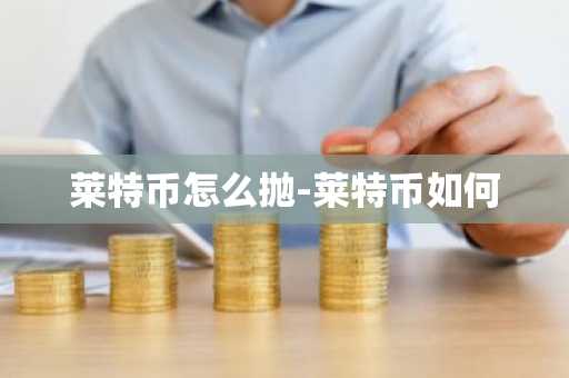 莱特币怎么抛-莱特币如何