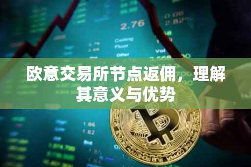 欧意交易所节点返佣，理解其意义与优势