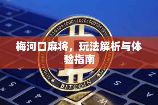 梅河口麻将，玩法解析与体验指南