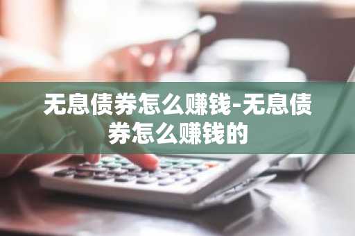 无息债券怎么赚钱-无息债券怎么赚钱的