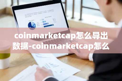 coinmarketcap怎么导出数据-coinmarketcap怎么用