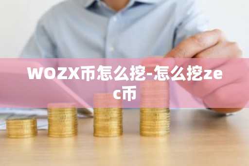 WOZX币怎么挖-怎么挖zec币