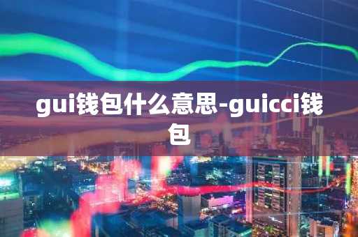 gui钱包什么意思-guicci钱包