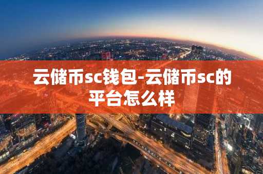 云储币sc钱包-云储币sc的平台怎么样