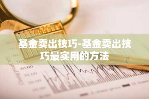 基金卖出技巧-基金卖出技巧最实用的方法
