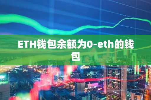 ETH钱包余额为0-eth的钱包