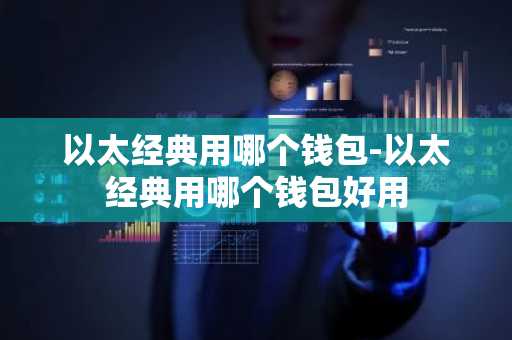 以太经典用哪个钱包-以太经典用哪个钱包好用