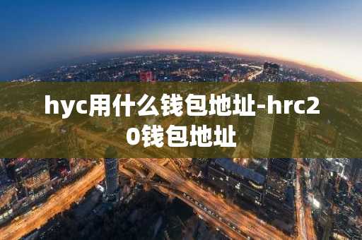 hyc用什么钱包地址-hrc20钱包地址