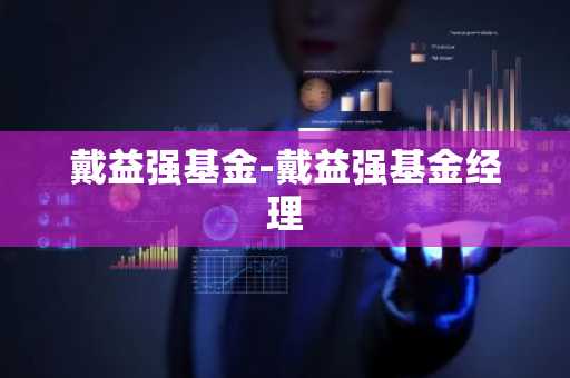 戴益强基金-戴益强基金经理
