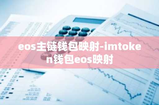 eos主链钱包映射-imtoken钱包eos映射