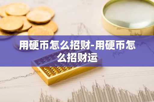 用硬币怎么招财-用硬币怎么招财运