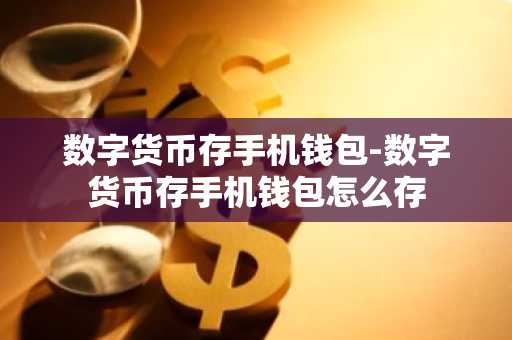 数字货币存手机钱包-数字货币存手机钱包怎么存