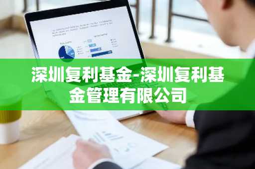 深圳复利基金-深圳复利基金管理有限公司