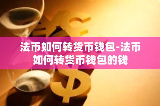 法币如何转货币钱包-法币如何转货币钱包的钱