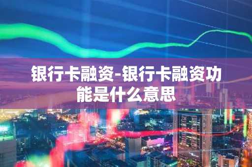 银行卡融资-银行卡融资功能是什么意思