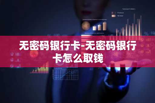 无密码银行卡-无密码银行卡怎么取钱